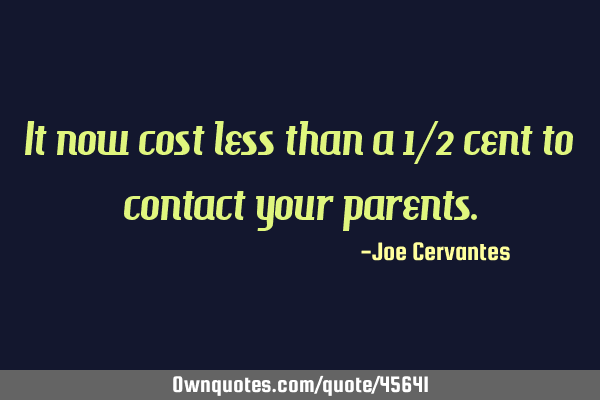 It now cost less than a 1/2 cent to contact your