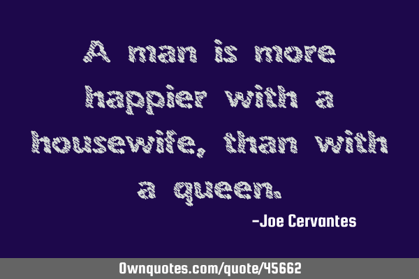 A man is more happier with a housewife, than with a