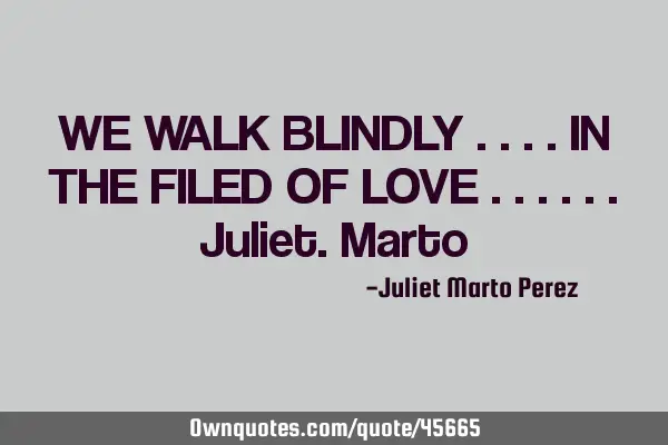 WE WALK BLINDLY ....IN THE FILED OF LOVE ......J