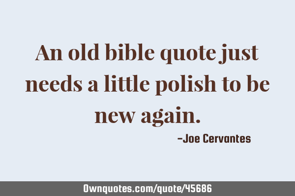 An old bible quote just needs a little polish to be new