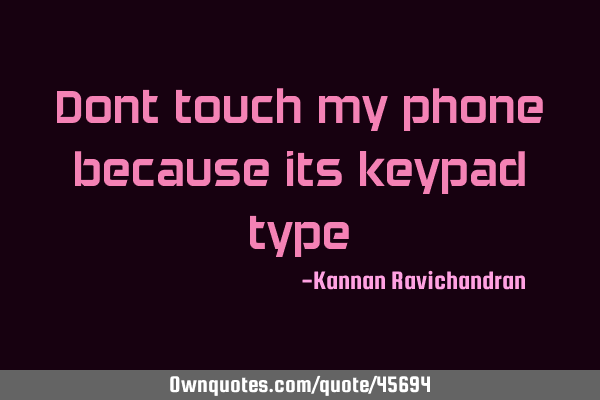 Dont touch my phone because its keypad