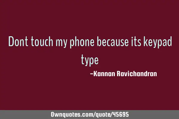 Dont touch my phone because its keypad