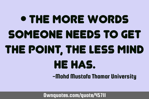 • The more words someone needs to get the point , the less mind he