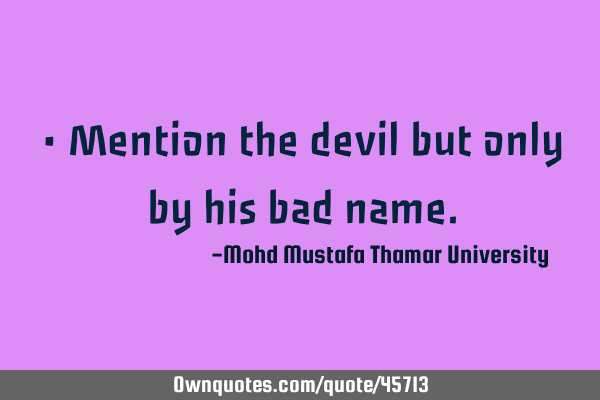 • Mention the devil but only by his bad