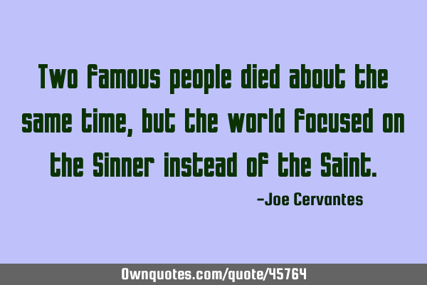 Two famous people died about the same time, but the world focused on the Sinner instead of the S