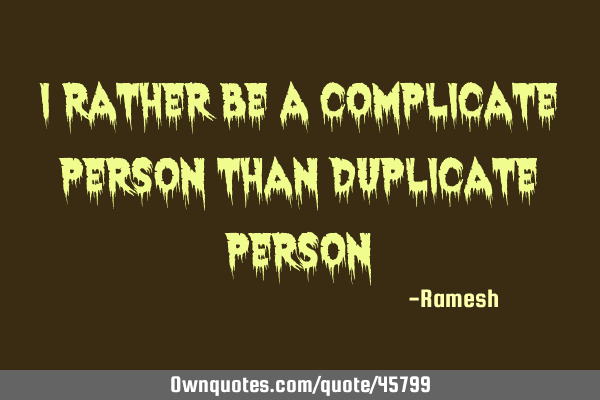 I rather be a complicate person than duplicate