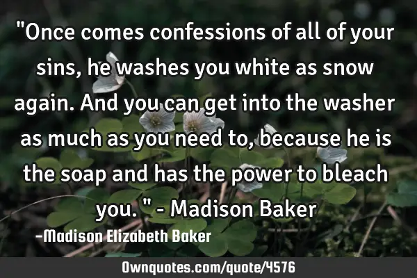 "Once comes confessions of all of your sins, he washes you white as snow again. And you can get