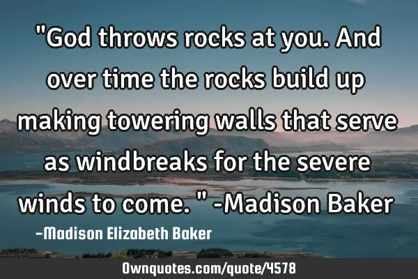 "God throws rocks at you. And over time the rocks build up making towering walls that serve as