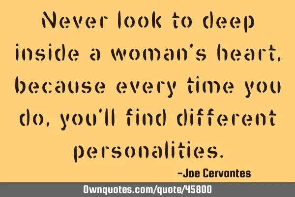 Never look to deep inside a woman