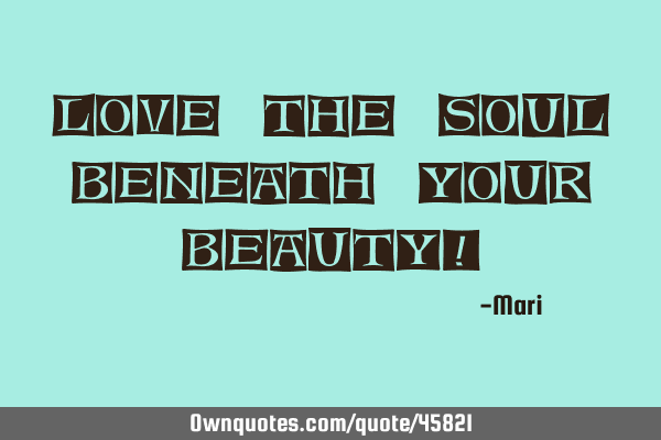 Love the SOUL beneath your Beauty!