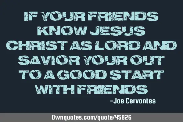 If your friends know Jesus Christ as Lord and Savior your out to a good start with