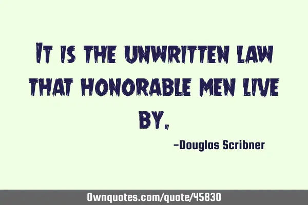 It is the unwritten law that honorable men live