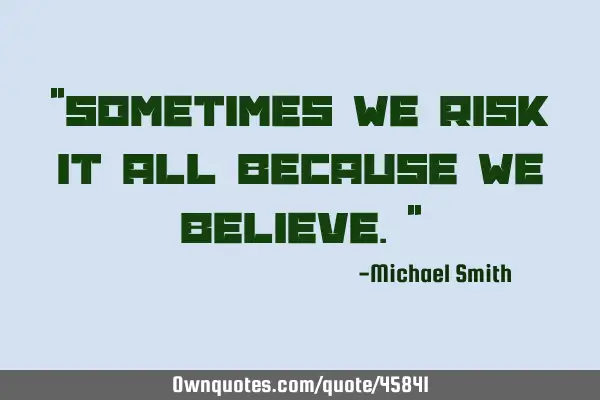 "Sometimes we risk it all because we believe."