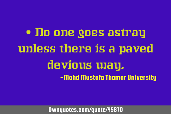 • No one goes astray unless there is a paved devious
