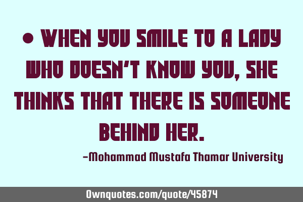 • When you smile to a lady who doesn