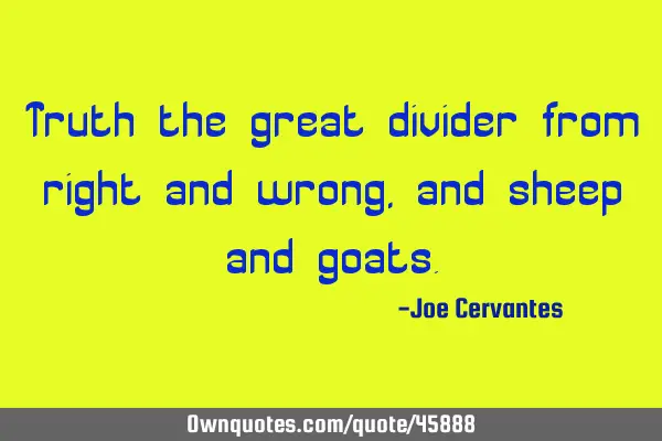 Truth the great divider from right and wrong, and sheep and