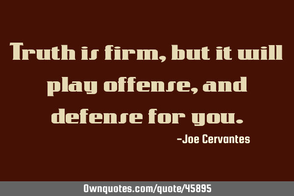 Truth is firm, but it will play offense, and defense for