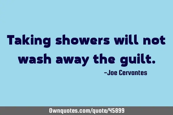 Taking showers will not wash away the