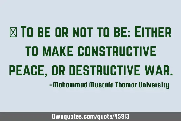 • To be or not to be: Either to make constructive peace, or destructive