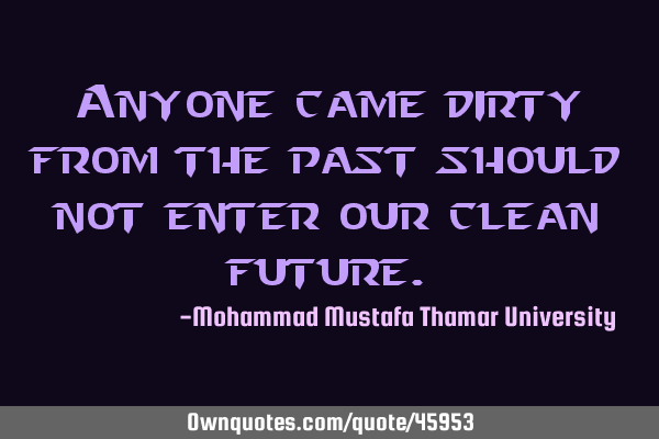 Anyone came dirty from the past should not enter our clean