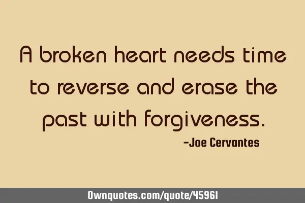 A broken heart needs time to reverse and erase the past with