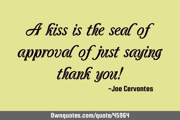 A kiss is the seal of approval of just saying thank you!