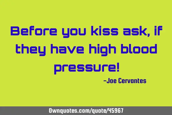 Before you kiss ask, if they have high blood pressure!