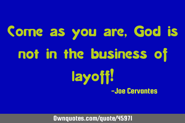 Come as you are, God is not in the business of layoff!