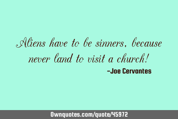 Aliens have to be sinners, because never land to visit a church!