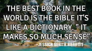 THE BEST BOOK IN THE WORLD IS THE BIBLE IT'S LIKE A DICTIONARY. 