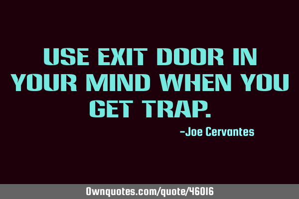 Use exit door in your mind when you get