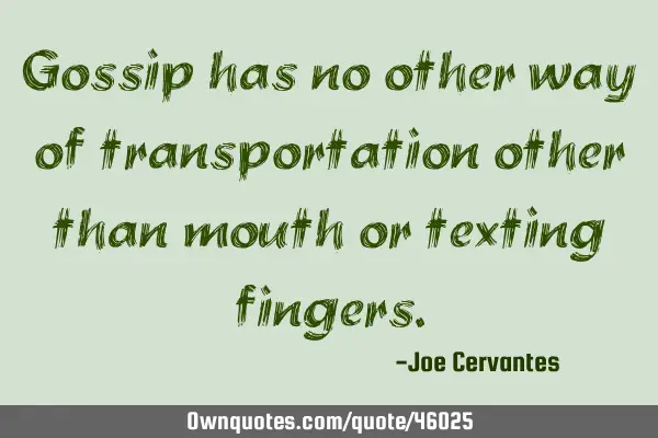 Gossip has no other way of transportation other than mouth or texting