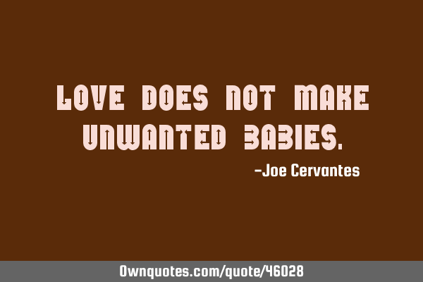 Love does not make unwanted