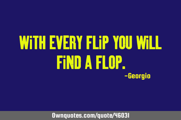 With every flip you will find a