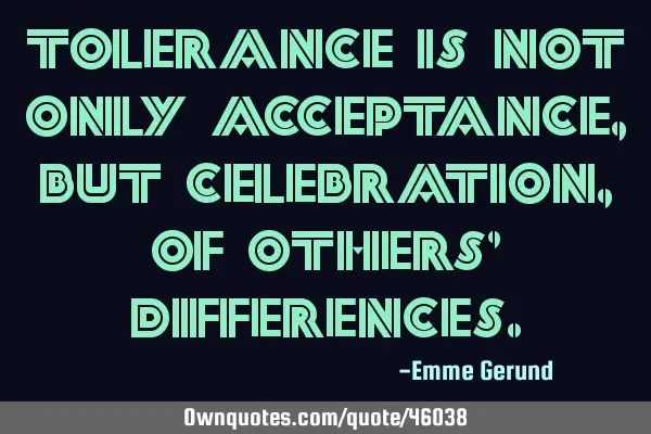 Tolerance is not only acceptance, but celebration, of others