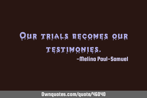 Our trials becomes our