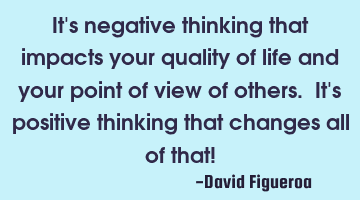 It's negative thinking that impacts your quality of life and your point of view of others. It's