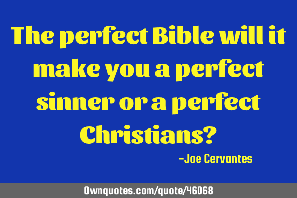 The perfect Bible will it make you a perfect sinner or a perfect Christians?