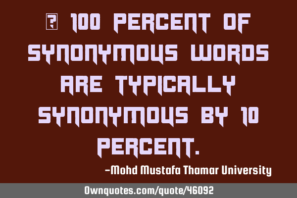 • 100 percent of synonymous words are typically synonymous by 10