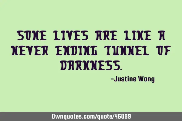 Some lives are like a never ending tunnel of