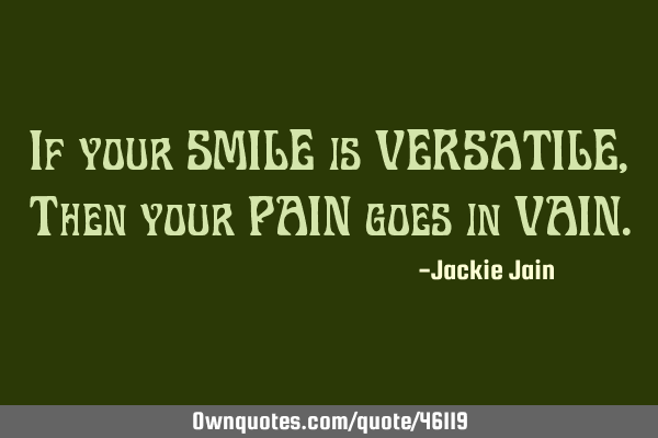 If your SMILE is VERSATILE, Then your PAIN goes in VAIN