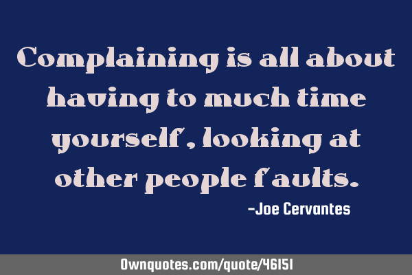 Complaining is all about having to much time yourself, looking at other people