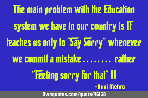 The main problem with the Education system we have in our country is It teaches us only to "Say S