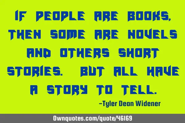 If people are books, then some are novels and others short stories. But all have a story to