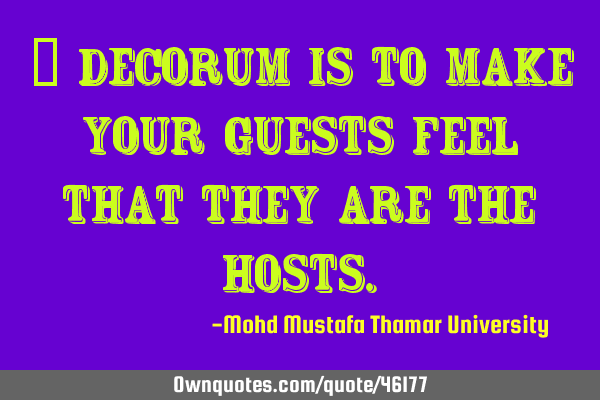 • Decorum is to make your guests feel that they are the