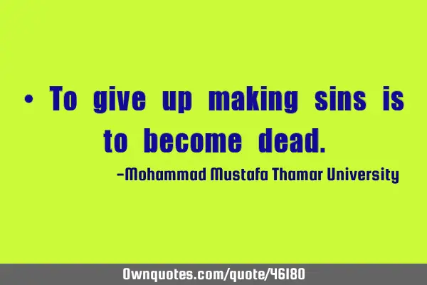 • To give up making sins is to become