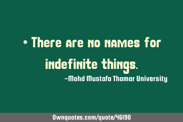 • There are no names for indefinite