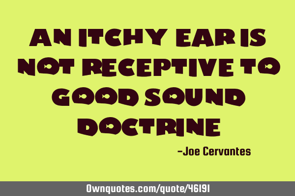 An itchy ear is not receptive to good sound