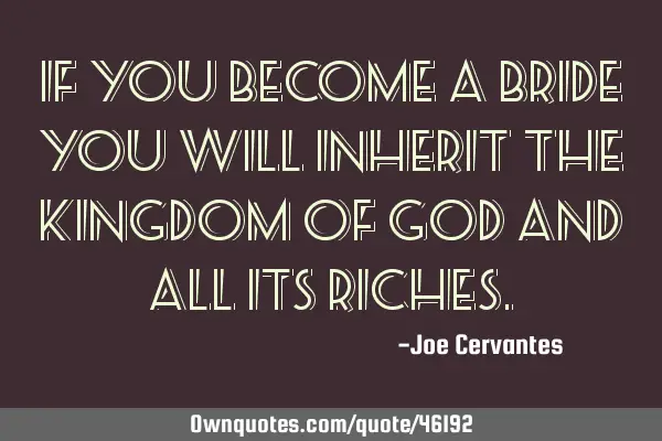 If you become a bride you will inherit the kingdom of God and all its