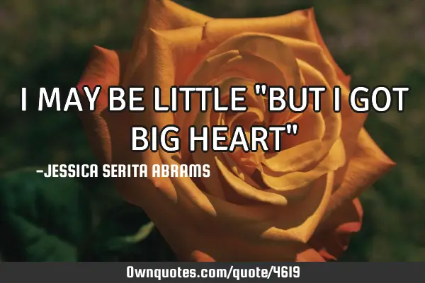 I MAY BE LITTLE "BUT I GOT BIG HEART"